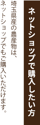 ネットショップで購入したい方
埼玉県産の農産物は、ネットショップでも購入いただけます。