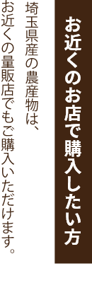 お近くのお店で購入したい方
埼玉県産の農産物は、お近くの量販店でもご購入いただけます。