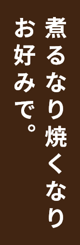 煮るなり焼くなりお好みで。